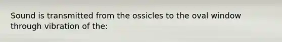 Sound is transmitted from the ossicles to the oval window through vibration of the: