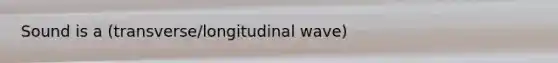 Sound is a (transverse/longitudinal wave)