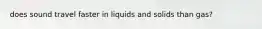 does sound travel faster in liquids and solids than gas?