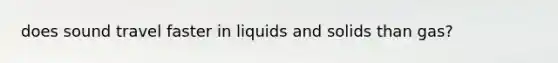 does sound travel faster in liquids and solids than gas?