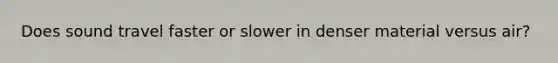 Does sound travel faster or slower in denser material versus air?