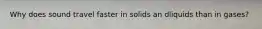Why does sound travel faster in solids an dliquids than in gases?