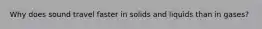 Why does sound travel faster in solids and liquids than in gases?