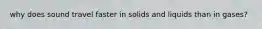 why does sound travel faster in solids and liquids than in gases?