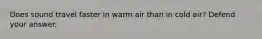 Does sound travel faster in warm air than in cold air? Defend your answer.