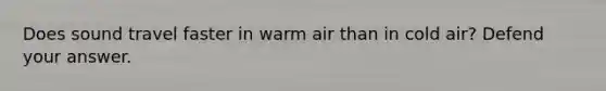 Does sound travel faster in warm air than in cold air? Defend your answer.