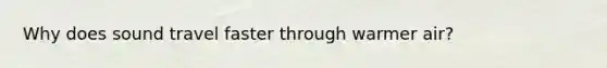 Why does sound travel faster through warmer air?