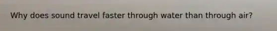 Why does sound travel faster through water than through air?