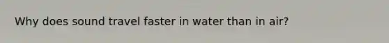 Why does sound travel faster in water than in air?