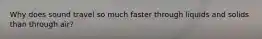 Why does sound travel so much faster through liquids and solids than through air?