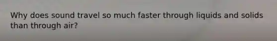 Why does sound travel so much faster through liquids and solids than through air?