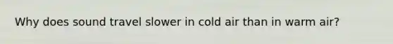 Why does sound travel slower in cold air than in warm air?