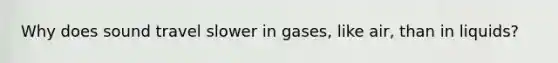 Why does sound travel slower in gases, like air, than in liquids?