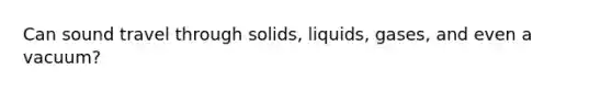 Can sound travel through solids, liquids, gases, and even a vacuum?