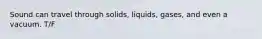 Sound can travel through solids, liquids, gases, and even a vacuum. T/F