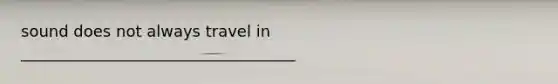 sound does not always travel in ___________________________________