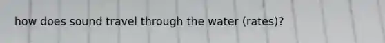 how does sound travel through the water (rates)?