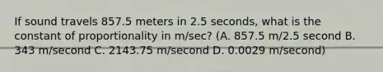 If sound travels 857.5 meters in 2.5 seconds, what is the constant of proportionality in m/sec? (A. 857.5 m/2.5 second B. 343 m/second C. 2143.75 m/second D. 0.0029 m/second)