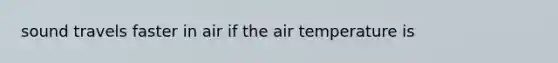 sound travels faster in air if the air temperature is