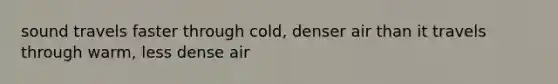 sound travels faster through cold, denser air than it travels through warm, less dense air