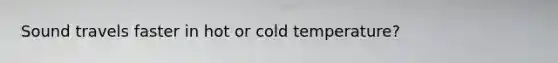 Sound travels faster in hot or cold temperature?