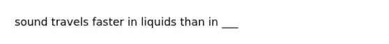 sound travels faster in liquids than in ___