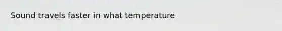 Sound travels faster in what temperature