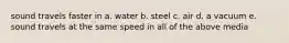 sound travels faster in a. water b. steel c. air d. a vacuum e. sound travels at the same speed in all of the above media