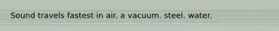 Sound travels fastest in air. a vacuum. steel. water.