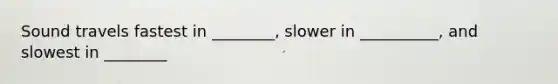 Sound travels fastest in ________, slower in __________, and slowest in ________