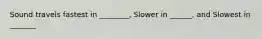 Sound travels fastest in ________, Slower in ______, and Slowest in _______