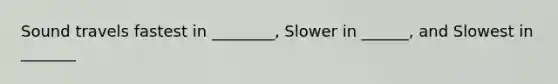 Sound travels fastest in ________, Slower in ______, and Slowest in _______