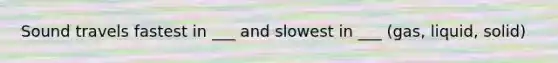 Sound travels fastest in ___ and slowest in ___ (gas, liquid, solid)