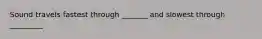 Sound travels fastest through _______ and slowest through _________