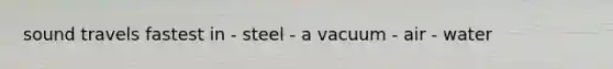 sound travels fastest in - steel - a vacuum - air - water