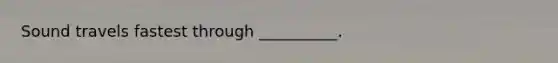Sound travels fastest through __________.