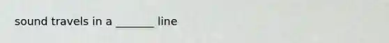 sound travels in a _______ line