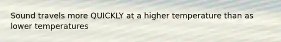 Sound travels more QUICKLY at a higher temperature than as lower temperatures