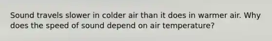 Sound travels slower in colder air than it does in warmer air. Why does the speed of sound depend on air temperature?