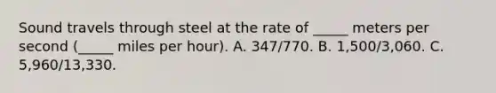 Sound travels through steel at the rate of _____ meters per second (_____ miles per hour). A. 347/770. B. 1,500/3,060. C. 5,960/13,330.