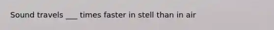 Sound travels ___ times faster in stell than in air