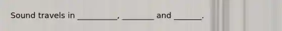 Sound travels in __________, ________ and _______.
