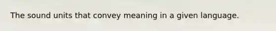 The sound units that convey meaning in a given language.