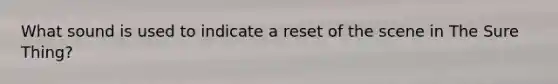 What sound is used to indicate a reset of the scene in The Sure Thing?