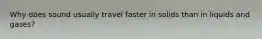 Why does sound usually travel faster in solids than in liquids and gases?