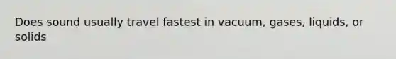 Does sound usually travel fastest in vacuum, gases, liquids, or solids