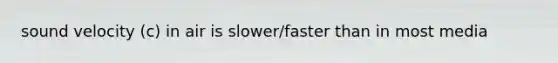 sound velocity (c) in air is slower/faster than in most media