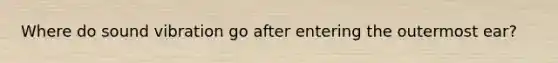 Where do sound vibration go after entering the outermost ear?