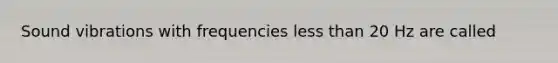 Sound vibrations with frequencies <a href='https://www.questionai.com/knowledge/k7BtlYpAMX-less-than' class='anchor-knowledge'>less than</a> 20 Hz are called