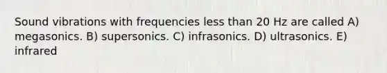 Sound vibrations with frequencies <a href='https://www.questionai.com/knowledge/k7BtlYpAMX-less-than' class='anchor-knowledge'>less than</a> 20 Hz are called A) megasonics. B) supersonics. C) infrasonics. D) ultrasonics. E) infrared